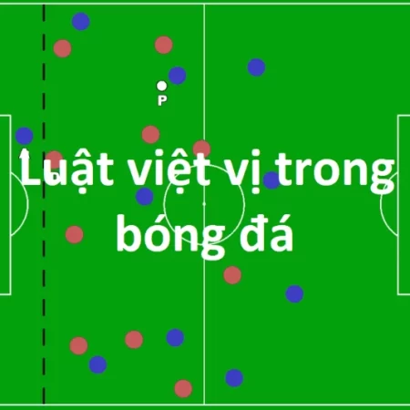 Luật việt vị trong bóng đá – Quy tắc quan trọng cần nắm bắt